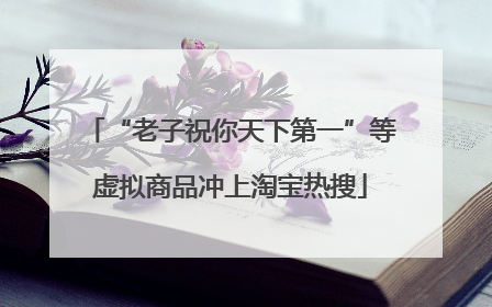 “老子祝你天下第一”等虚拟商品冲上淘宝热搜